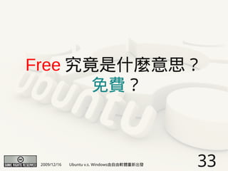 Free 究竟是什麼意思？
       免費？



 2009/12/16   Ubuntu v.s. Windows由自由軟體重新出發   33
 