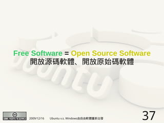 Free Software = Open Source Software
    開放源碼軟體、開放原始碼軟體




    2009/12/16   Ubuntu v.s. Windows由自由軟體重新出發   37
 