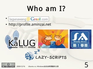 Who am I?
●


●   http://profile.aminzai.net




        2009/12/16   Ubuntu v.s. Windows由自由軟體重新出發   5
 