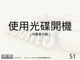 使用光碟開機
                   ( 待會會示範 )




2009/12/16   Ubuntu v.s. Windows由自由軟體重新出發   51
 