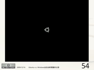 2009/12/16   Ubuntu v.s. Windows由自由軟體重新出發   54
 