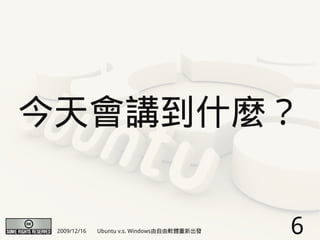 今天會講到什麼？


 2009/12/16   Ubuntu v.s. Windows由自由軟體重新出發   6
 