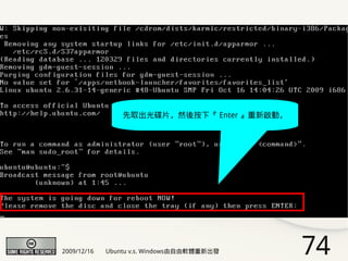 先取出光碟片，然後按下『 Enter 』重新啟動，




2009/12/16   Ubuntu v.s. Windows由自由軟體重新出發    74
 