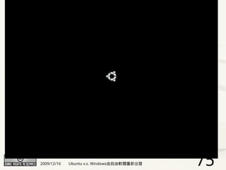 2009/12/16   Ubuntu v.s. Windows由自由軟體重新出發   75
 