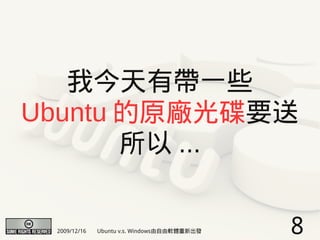 我今天有帶一些
Ubuntu 的原廠光碟要送
       所以 ...


 2009/12/16   Ubuntu v.s. Windows由自由軟體重新出發   8
 