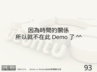 因為時間的關係
所以就不在此 Demo 了 ^^




2009/12/16   Ubuntu v.s. Windows由自由軟體重新出發   93
 