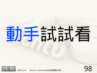 動手試試看
2009/12/16   Ubuntu v.s. Windows由自由軟體重新出發   98
 