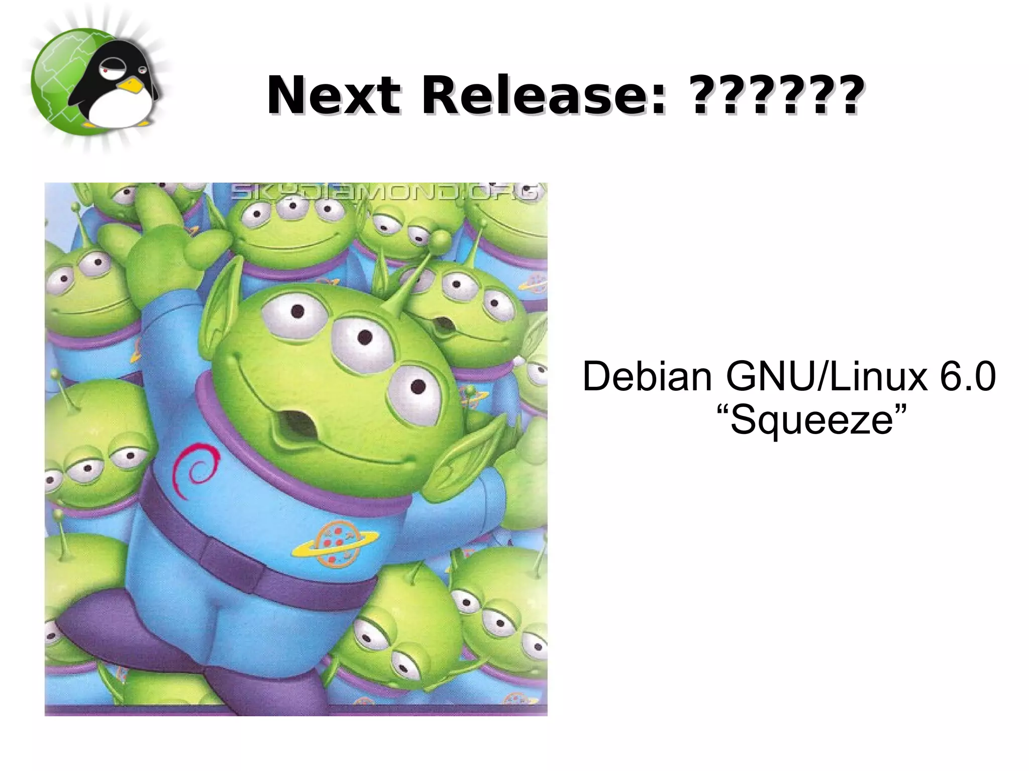 Next Release: ??????




          Debian GNU/Linux 6.0
                “Squeeze”
 