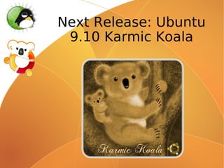 Next Release: Ubuntu
 9.10 Karmic Koala
 