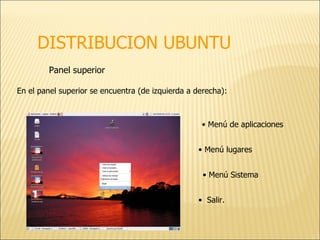 DISTRIBUCION UBUNTU Panel superior En el panel superior se encuentra (de izquierda a derecha): •  Menú de aplicaciones  Menú lugares  •  Menú Sistema Salir.  