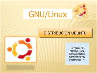 GNU/Linux DISTRIBUCIÓN  UBUNTU Integrantes: Moreno María González Danis Ramirez Heydy Informática “A” 
