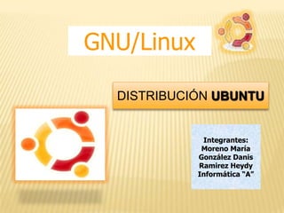 GNU/Linux DISTRIBUCIÓN UBUNTU Integrantes: Moreno María González Danis Ramirez Heydy Informática “A” 