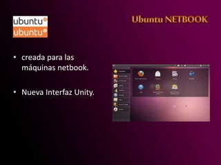 • creada para las
máquinas netbook.
• Nueva Interfaz Unity.
 