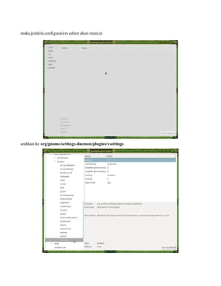 maka jendela configuration editor akan muncul




arahkan ke org/gnome/settings-daemon/plugins/xsettings
 
