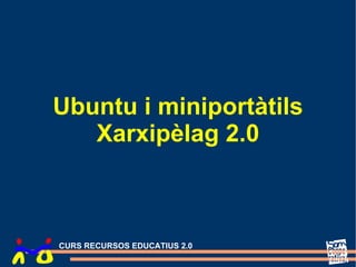 Ubuntu i miniportàtils
   Xarxipèlag 2.0



CURS RECURSOS EDUCATIUS 2.0
 