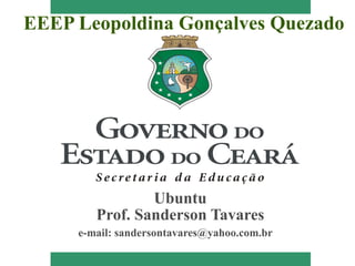 EEEP Leopoldina Gonçalves Quezado




                Ubuntu
        Prof. Sanderson Tavares
     e-mail: sandersontavares@yahoo.com.br
 