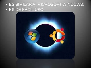 • ES SIMILAR A MICROSOFT WINDOWS.
• ES DE FÁCIL USO.