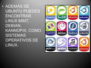 • ADEMÁS DE
UBUNTU PUEDES
ENCONTRAR
LINUX MINT,
DEBIAN,
KANNOPIX, COMO
SISTEMAS
OPERATIVOS DE
LINUX.
