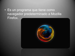 • Es un programa que tiene como
navegador predeterminado a Mozilla
Firefox.