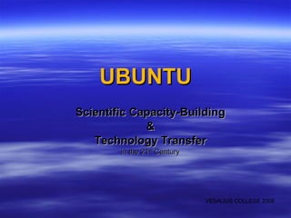 UBUNTU Scientific Capacity-Building & Technology Transfer in the 21 st  Century VESALIUS COLLEGE 2008 