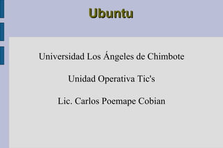 Ubuntu Universidad Los Ángeles de Chimbote Unidad Operativa Tic's Lic. Carlos Poemape Cobian 