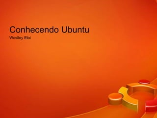 Conhecendo Ubuntu
Weslley Eloi
 