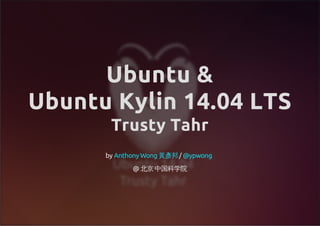 Ubuntu &
Ubuntu Kylin 14.04 LTS
Trusty Tahr
by /
@ 北京 中国科学院
Anthony Wong 黃彥邦 @ypwong
 