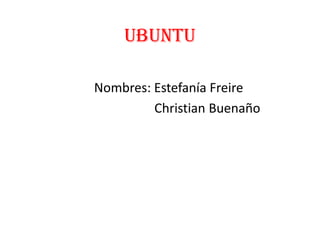 Ubuntu
Nombres: Estefanía Freire
Christian Buenaño

 