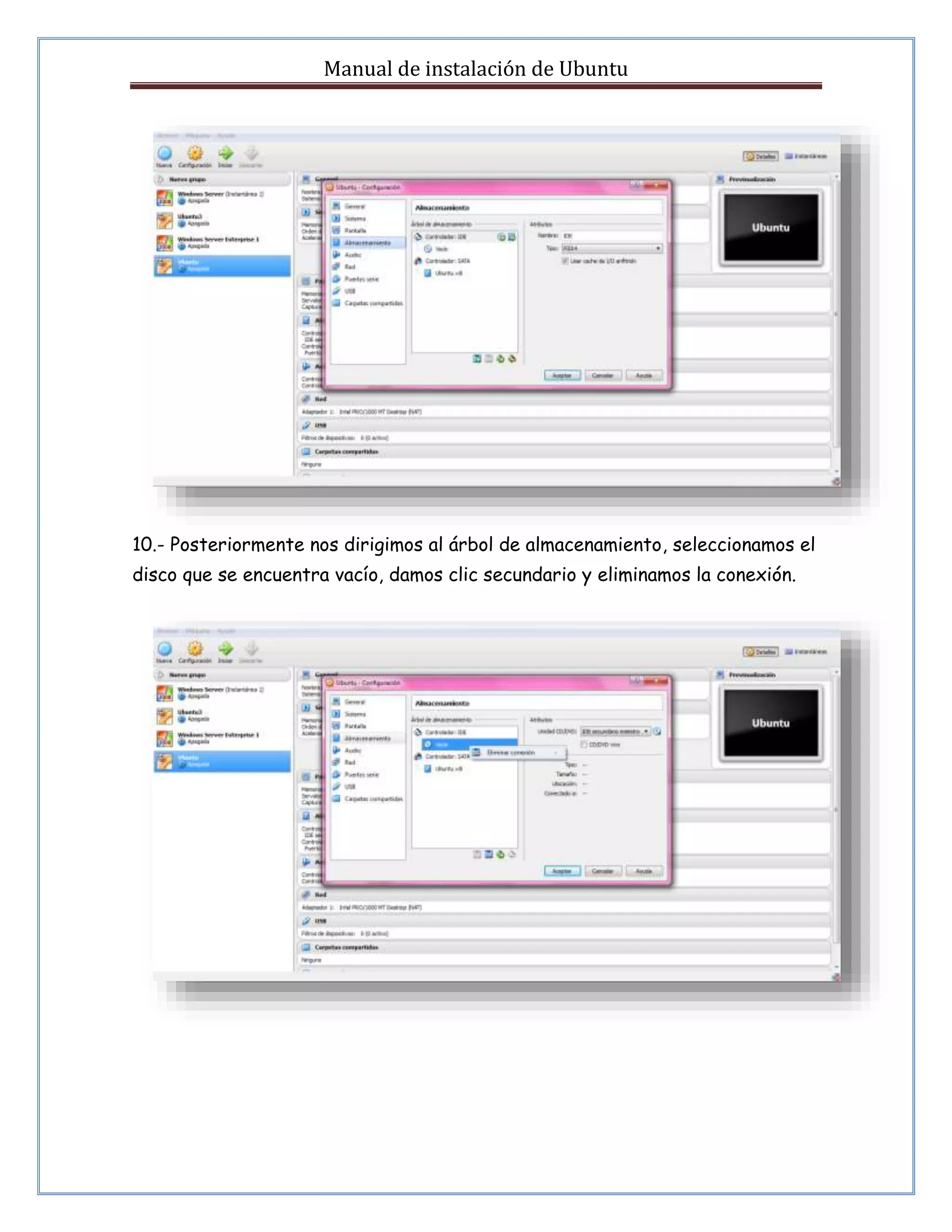 Manual de instalación de Ubuntu 
10.- Posteriormente nos dirigimos al árbol de almacenamiento, seleccionamos el 
disco que se encuentra vacío, damos clic secundario y eliminamos la conexión. 
 