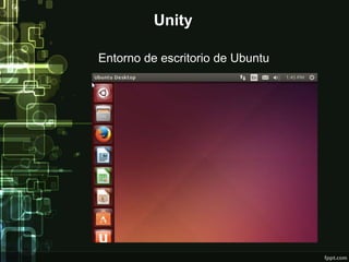 Unity 
Entorno de escritorio de Ubuntu 
 