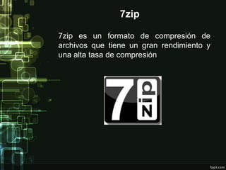 7zip 
7zip es un formato de compresión de 
archivos que tiene un gran rendimiento y 
una alta tasa de compresión 
 