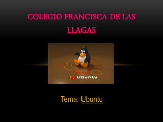 Tema: Ubuntu
COLEGIO FRANCISCA DE LAS
LLAGAS
 