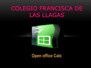 Open office Calc
COLEGIO FRANCISCA DE
LAS LLAGAS
 