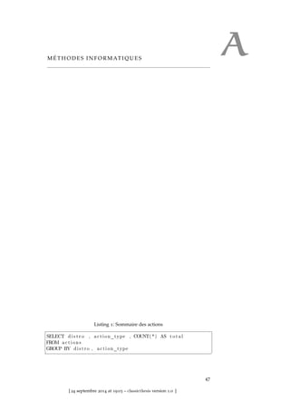 AM É T H O D E S I N F O R M AT I Q U E S
Listing 1: Sommaire des actions
SELECT d i s t r o , a c t i o n_t y p e , COUNT( * ) AS t o t a l
FROM a c t i o n s
GROUP BY d i s t r o , a c t i o n_t y p e
¥
47
[ 24 septembre 2014 at 19:03 – classicthesis version 1.0 ]
 
