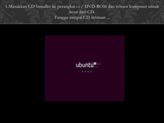 1.Masukkan CD Installer ke perangkat CD / DVD-ROM dan reboot komputer untuk
boot dari CD.
Tunggu sampai CD termuat ...
 