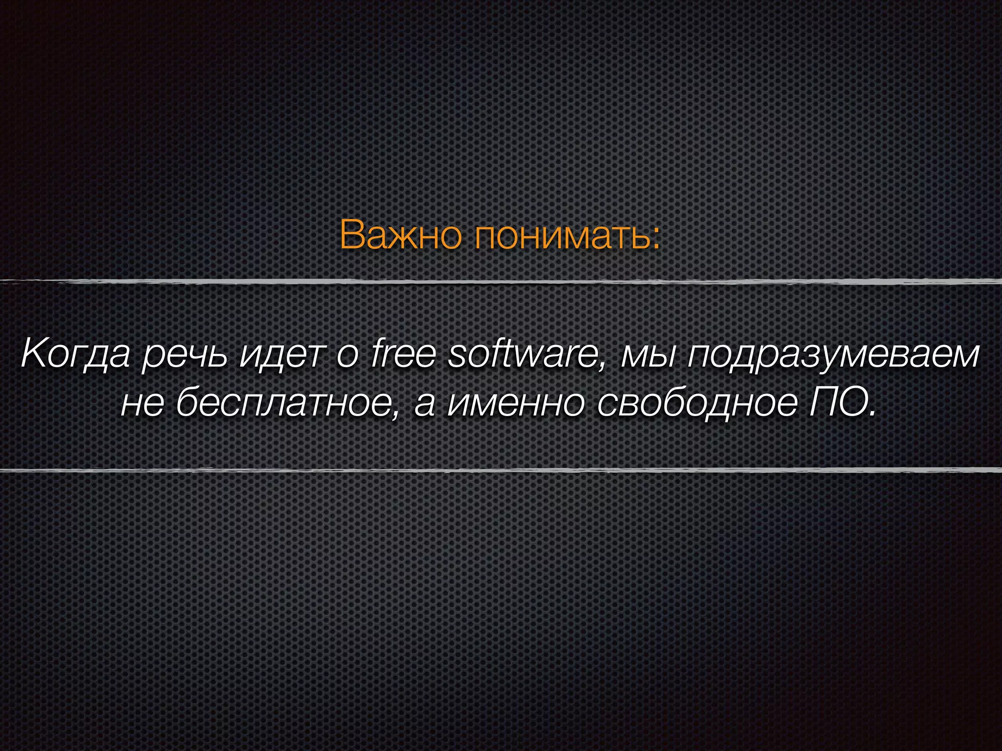 Когда речь идет о free software, мы подразумеваем
не бесплатное, а именно свободное ПО.
Важно понимать:
 
