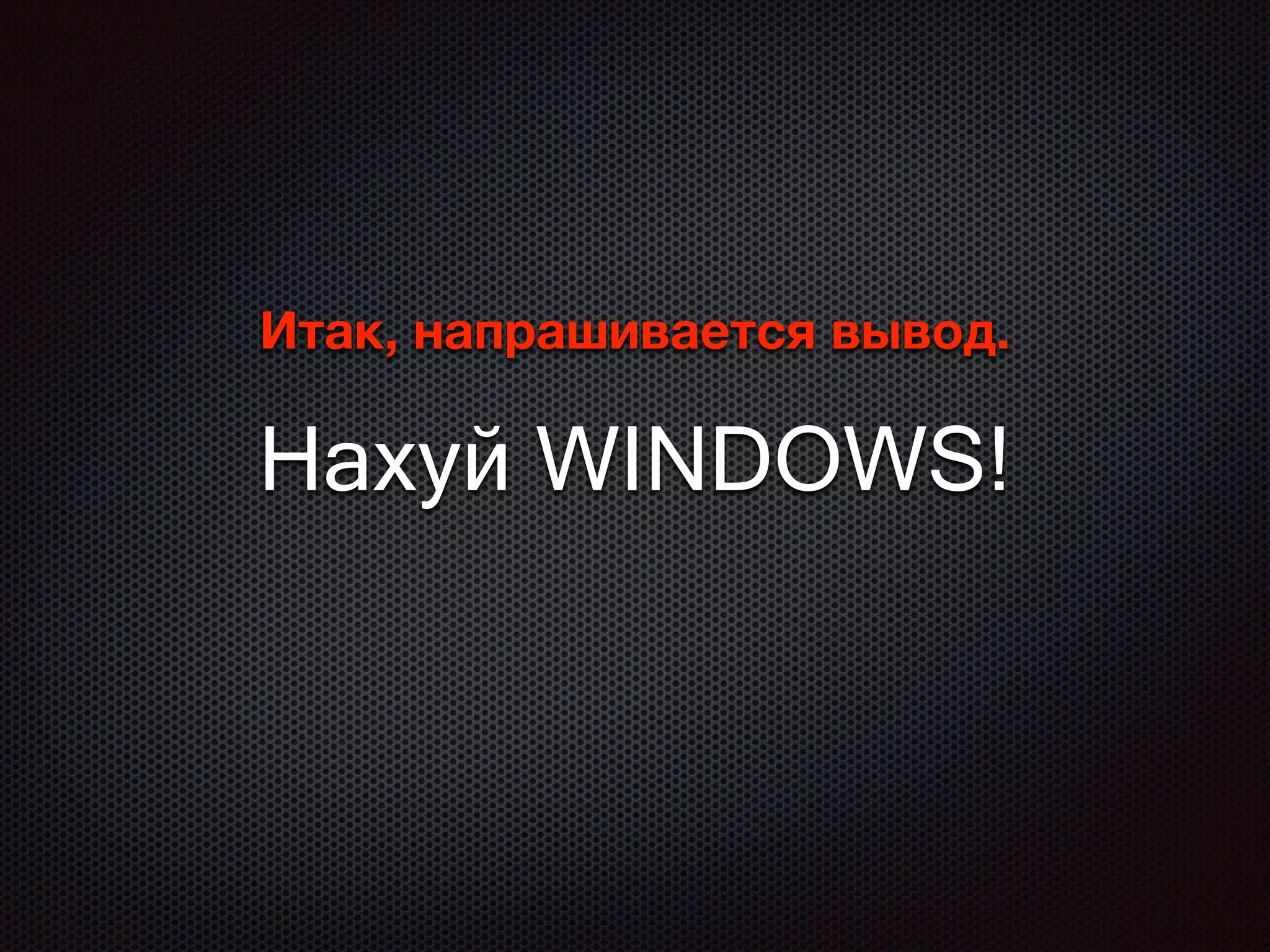 Итак, напрашивается вывод.
Нахуй WINDOWS!
 