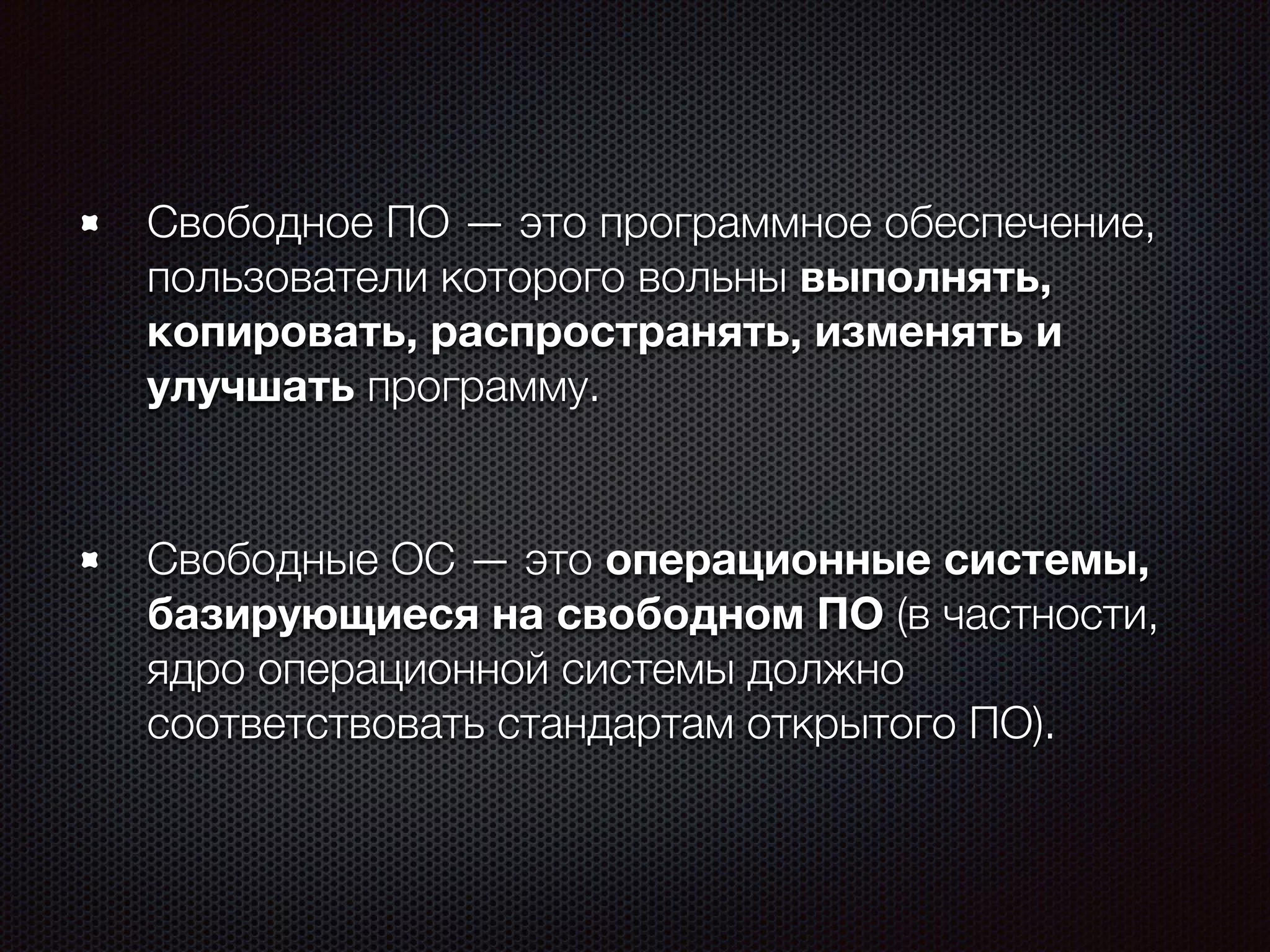 Свободное ПО — это программное обеспечение,
пользователи которого вольны выполнять,
копировать, распространять, изменять и
улучшать программу.
Свободные ОС — это операционные системы,
базирующиеся на свободном ПО (в частности,
ядро операционной системы должно
соответствовать стандартам открытого ПО).
 