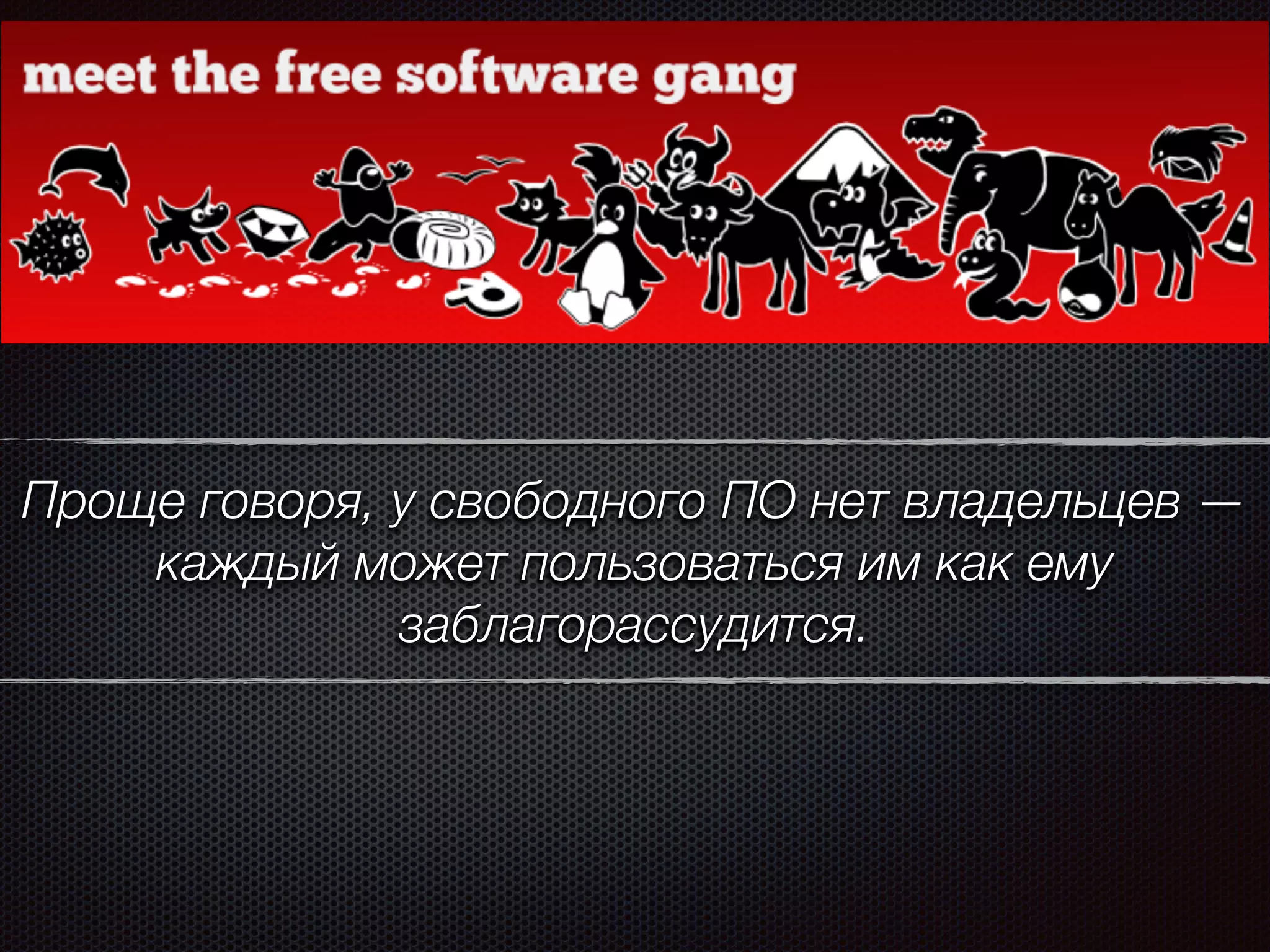 Проще говоря, у свободного ПО нет владельцев —
каждый может пользоваться им как ему
заблагорассудится.
 