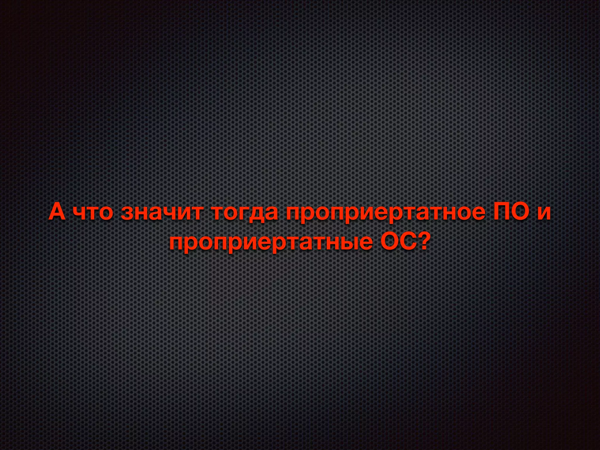 А что значит тогда проприертатное ПО и
проприертатные ОС?
 