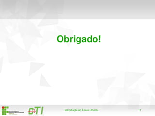 11Introdução ao Linux Ubuntu
Obrigado!
 