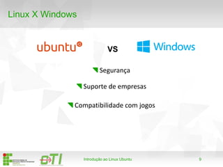 9
Linux X Windows
Introdução ao Linux Ubuntu
Segurança
Suporte de empresas
Compatibilidade com jogos
VS
 