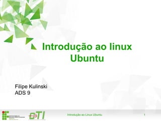 1Introdução ao Linux Ubuntu
Introdução ao linux
Ubuntu
Filipe Kulinski
ADS 9
 