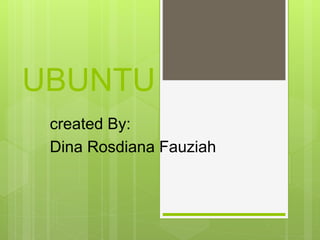 UBUNTU
created By:
Dina Rosdiana Fauziah
 