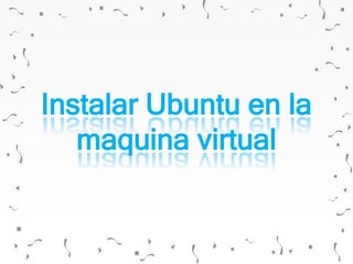 Instalar Ubuntu en la
maquina virtual
 