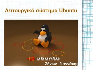 Λειτουργικό σύστημα Ubuntu
Ζήνων Γιαννάκης
 