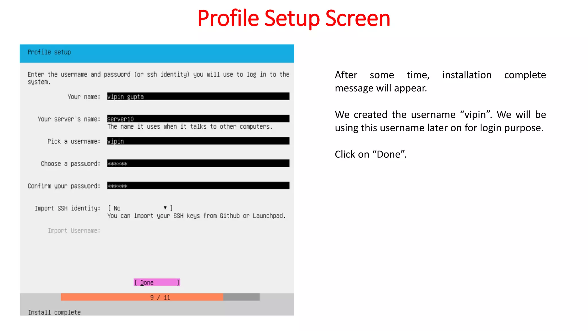 Profile Setup Screen
After some time, installation complete
message will appear.
We created the username “vipin”. We will be
using this username later on for login purpose.
Click on “Done”.
 