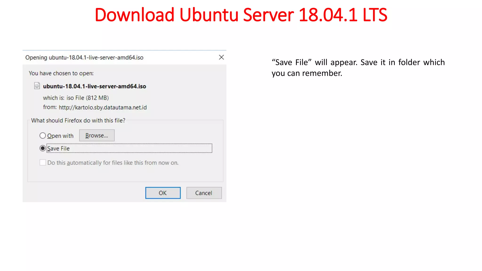 Download Ubuntu Server 18.04.1 LTS
“Save File” will appear. Save it in folder which
you can remember.
 