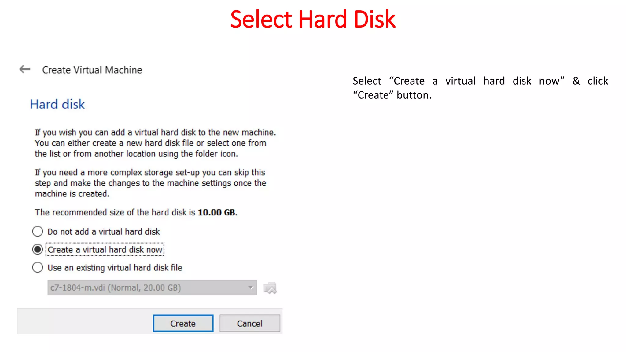 Select Hard Disk
Select “Create a virtual hard disk now” & click
“Create” button.
 