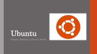 Ubuntu
Ubuntu Desktop y Ubuntu Server
 